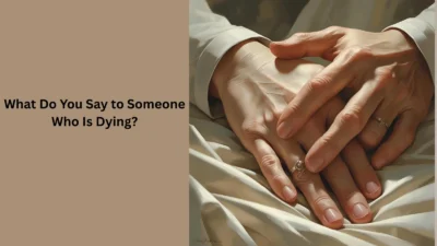 What Do You Say to Someone Who Is Dying?